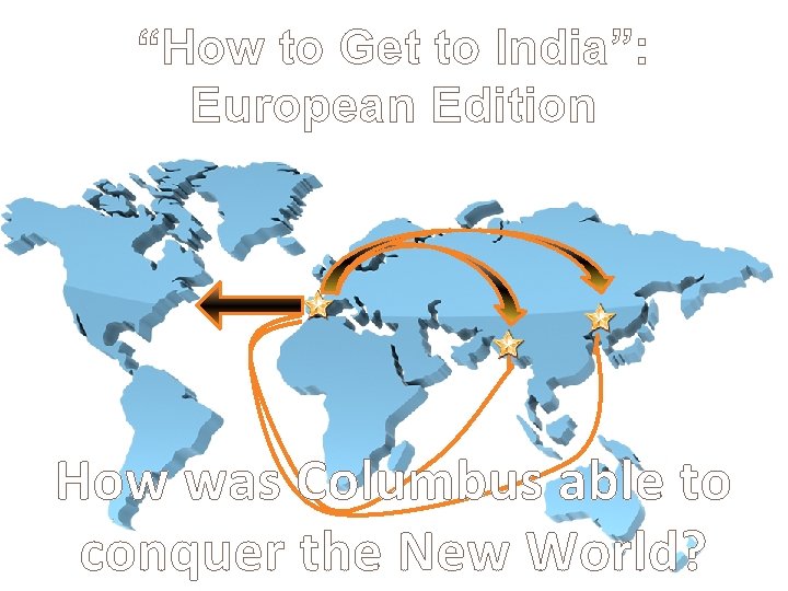 “How to Get to India”: European Edition How was Columbus able to conquer the