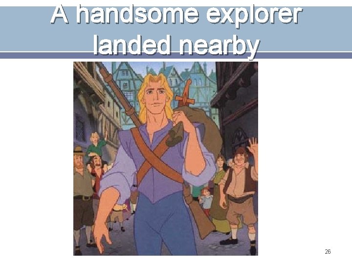 A handsome explorer landed nearby 26 