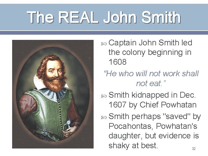 The REAL John Smith Captain John Smith led the colony beginning in 1608 "He