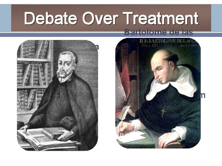 Debate Over Treatment Juan de Sepúlveda Agreed with “savage” interpretation of Native Americans Supported