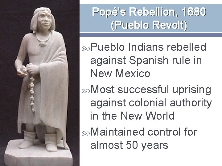 Popé’s Rebellion, 1680 (Pueblo Revolt) Pueblo Indians rebelled against Spanish rule in New Mexico