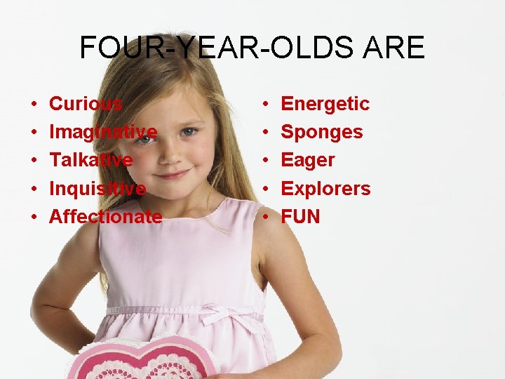 FOUR-YEAR-OLDS ARE • • • Curious Imaginative Talkative Inquisitive Affectionate • • • Energetic