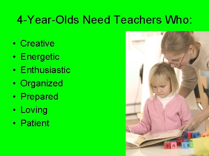 4 -Year-Olds Need Teachers Who: • • Creative Energetic Enthusiastic Organized Prepared Loving Patient
