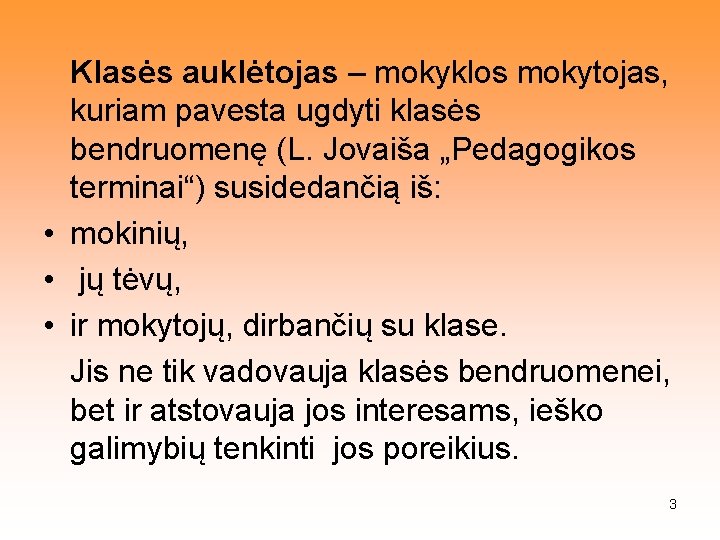 Klasės auklėtojas – mokyklos mokytojas, kuriam pavesta ugdyti klasės bendruomenę (L. Jovaiša „Pedagogikos terminai“)