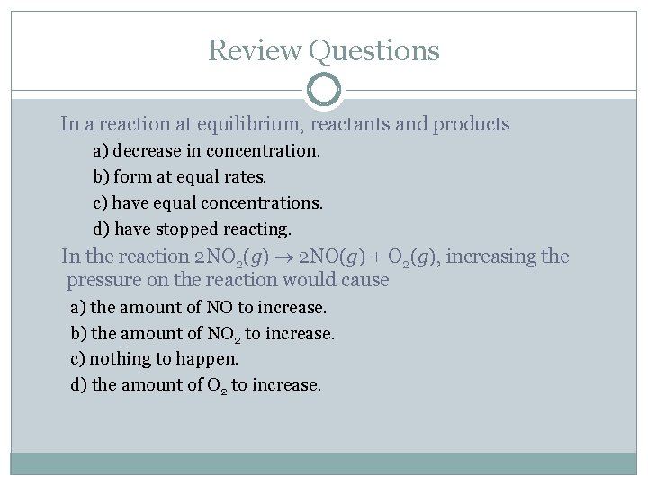 Review Questions In a reaction at equilibrium, reactants and products a) decrease in concentration.