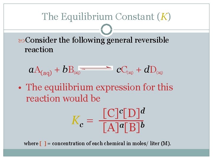 The Equilibrium Constant (K) Consider the following general reversible reaction a. A(aq) + b.