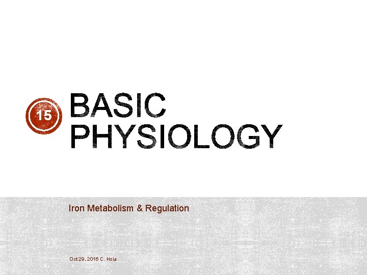 15 Iron Metabolism & Regulation Oct 29, 2016 C. Hsia 