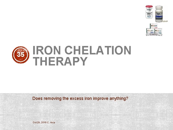 35 IRON CHELATION THERAPY Does removing the excess iron improve anything? Oct 29, 2016