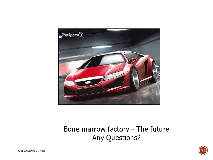 Bone marrow factory - The future Any Questions? Oct 29, 2016 C. Hsia 51