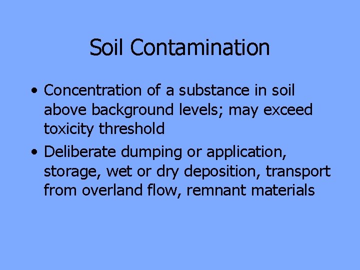 Soil Contamination • Concentration of a substance in soil above background levels; may exceed