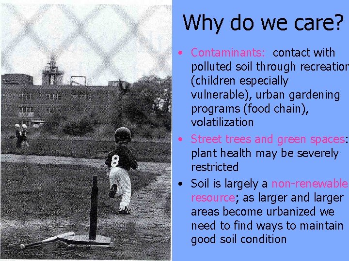 Why do we care? • Contaminants: contact with polluted soil through recreation (children especially