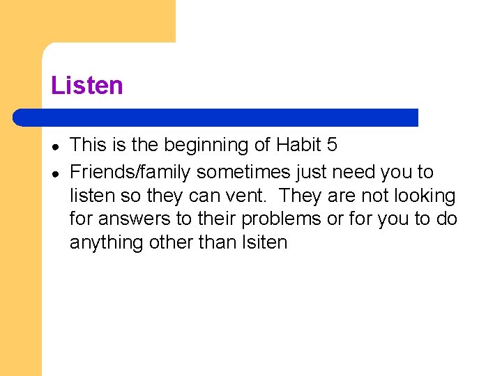 Listen ● ● This is the beginning of Habit 5 Friends/family sometimes just need