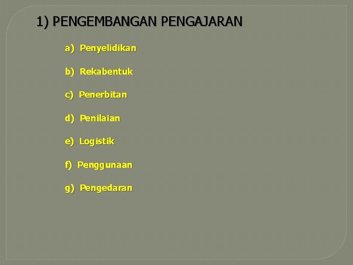 1) PENGEMBANGAN PENGAJARAN a) Penyelidikan b) Rekabentuk c) Penerbitan d) Penilaian e) Logistik f)