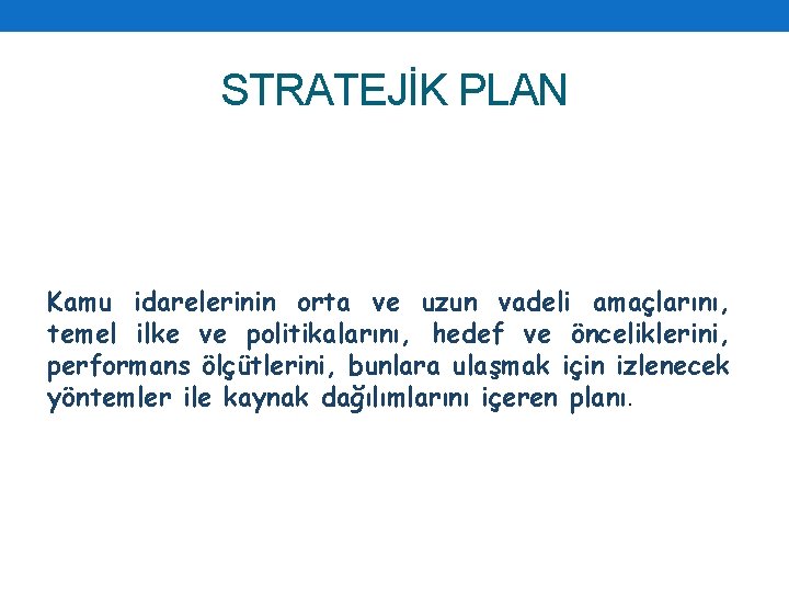 STRATEJİK PLAN Kamu idarelerinin orta ve uzun vadeli amaçlarını, temel ilke ve politikalarını, hedef