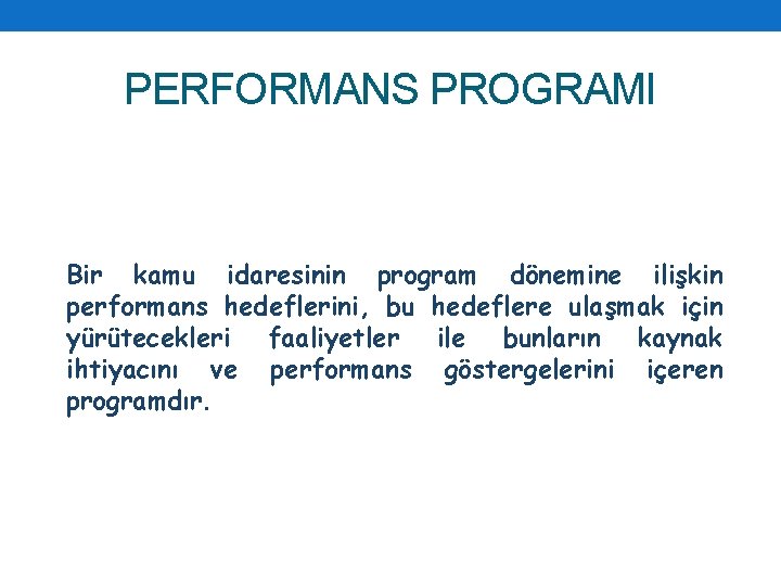 PERFORMANS PROGRAMI Bir kamu idaresinin program dönemine ilişkin performans hedeflerini, bu hedeflere ulaşmak için