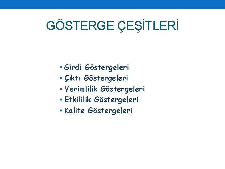 GÖSTERGE ÇEŞİTLERİ § Girdi Göstergeleri § Çıktı Göstergeleri § Verimlilik Göstergeleri § Etkililik Göstergeleri