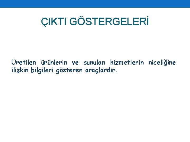 ÇIKTI GÖSTERGELERİ Üretilen ürünlerin ve sunulan hizmetlerin niceliğine ilişkin bilgileri gösteren araçlardır. 