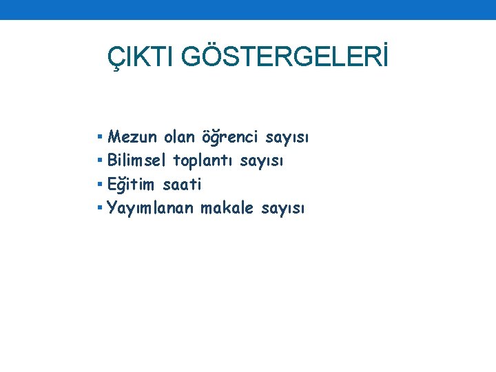 ÇIKTI GÖSTERGELERİ § Mezun olan öğrenci sayısı § Bilimsel toplantı sayısı § Eğitim saati