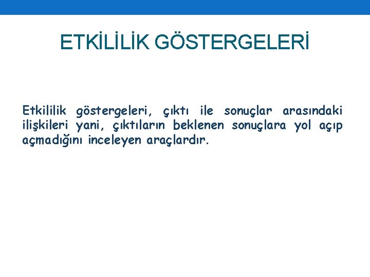 ETKİLİLİK GÖSTERGELERİ Etkililik göstergeleri, çıktı ile sonuçlar arasındaki ilişkileri yani, çıktıların beklenen sonuçlara yol