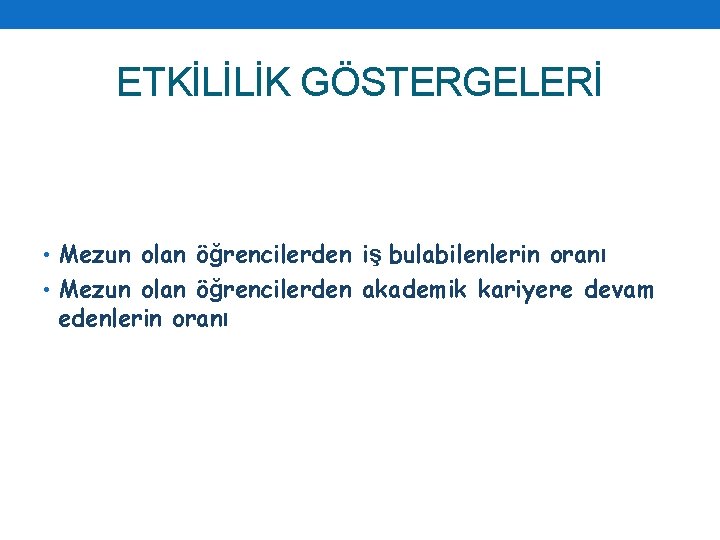 ETKİLİLİK GÖSTERGELERİ • Mezun olan öğrencilerden iş bulabilenlerin oranı • Mezun olan öğrencilerden akademik
