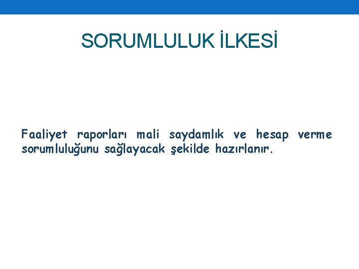 SORUMLULUK İLKESİ Faaliyet raporları mali saydamlık ve hesap verme sorumluluğunu sağlayacak şekilde hazırlanır. 