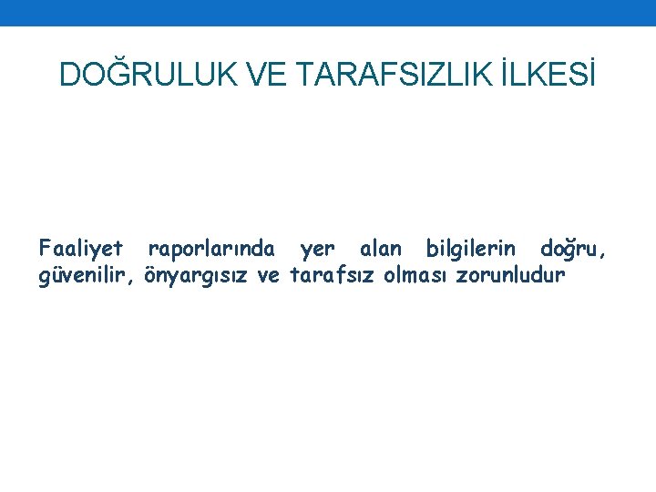 DOĞRULUK VE TARAFSIZLIK İLKESİ Faaliyet raporlarında yer alan bilgilerin doğru, güvenilir, önyargısız ve tarafsız