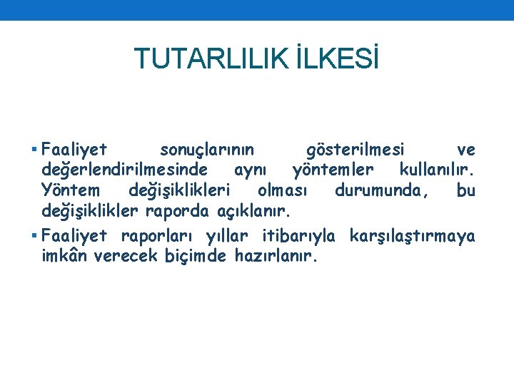 TUTARLILIK İLKESİ § Faaliyet sonuçlarının gösterilmesi ve değerlendirilmesinde aynı yöntemler kullanılır. Yöntem değişiklikleri olması