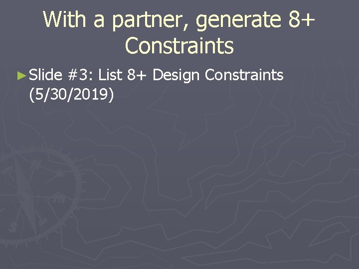 With a partner, generate 8+ Constraints ► Slide #3: List 8+ Design Constraints (5/30/2019)