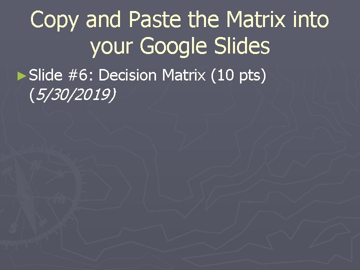 Copy and Paste the Matrix into your Google Slides ► Slide #6: Decision Matrix
