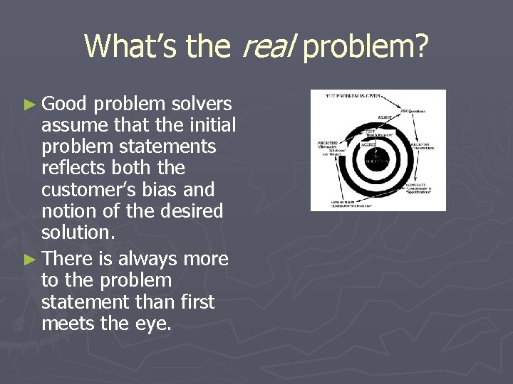 What’s the real problem? ► Good problem solvers assume that the initial problem statements