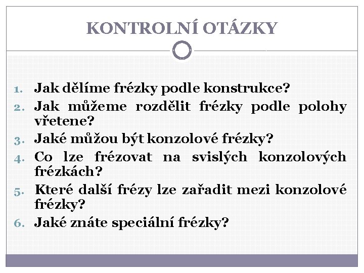 KONTROLNÍ OTÁZKY 1. Jak dělíme frézky podle konstrukce? 2. Jak můžeme rozdělit frézky podle