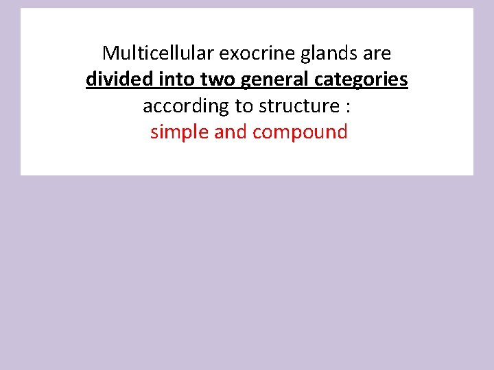 Multicellular exocrine glands are divided into two general categories according to structure : simple