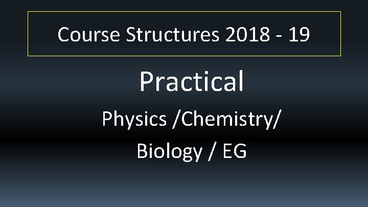 Course Structures 2018 - 19 Practical Physics /Chemistry/ Biology / EG 