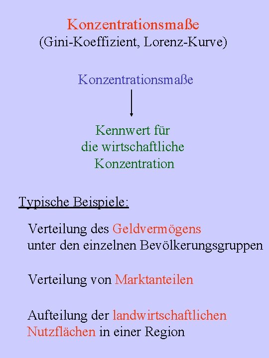 Konzentrationsmaße (Gini-Koeffizient, Lorenz-Kurve) Konzentrationsmaße Kennwert für die wirtschaftliche Konzentration Typische Beispiele: Verteilung des Geldvermögens