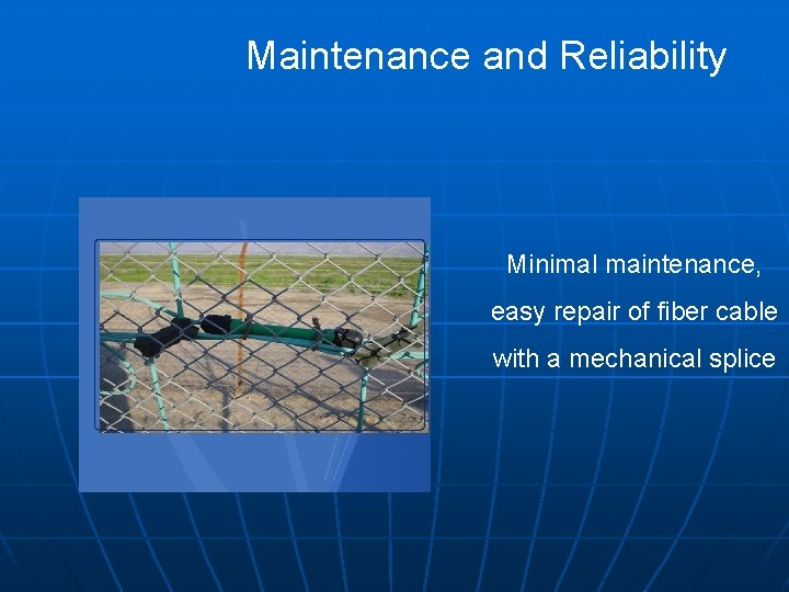 Maintenance and Reliability Minimal maintenance, easy repair of fiber cable with a mechanical splice