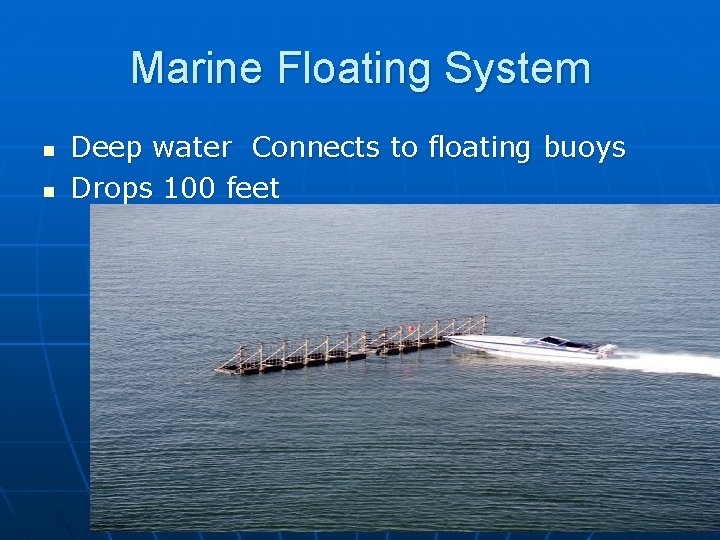 Marine Floating System n n Deep water Connects to floating buoys Drops 100 feet