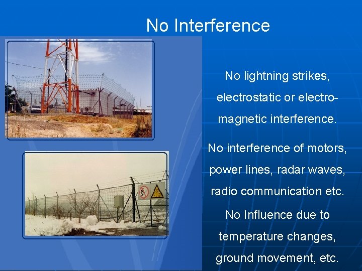 No Interference No lightning strikes, electrostatic or electromagnetic interference. No interference of motors, power