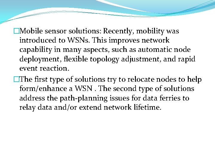 �Mobile sensor solutions: Recently, mobility was introduced to WSNs. This improves network capability in