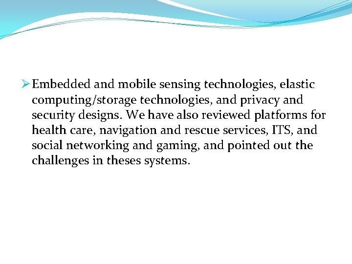 Ø Embedded and mobile sensing technologies, elastic computing/storage technologies, and privacy and security designs.