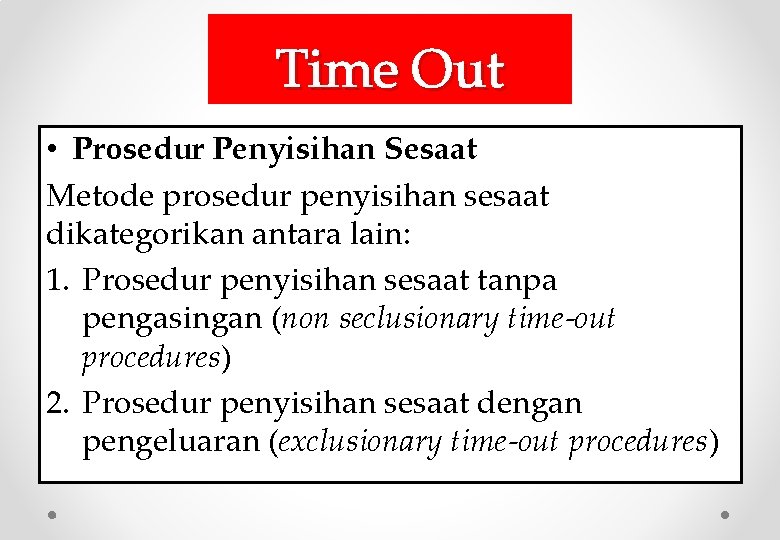 Time Out • Prosedur Penyisihan Sesaat Metode prosedur penyisihan sesaat dikategorikan antara lain: 1.