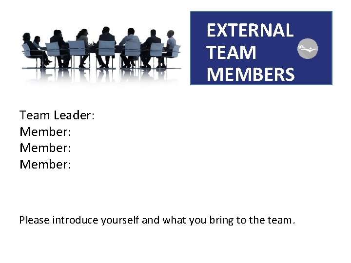 EXTERNAL TEAM MEMBERS Team Leader: Member: Please introduce yourself and what you bring to