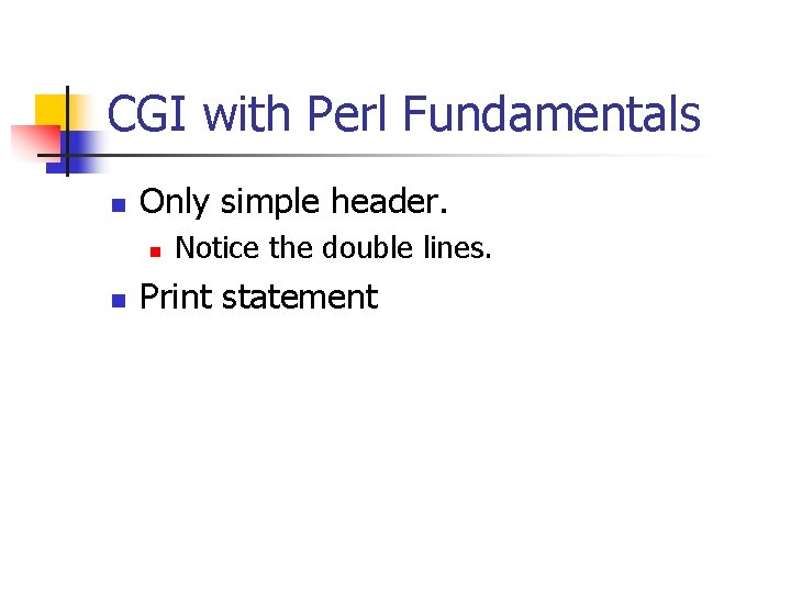 CGI with Perl Fundamentals n Only simple header. n n Notice the double lines.