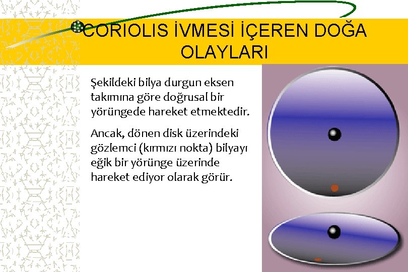 CORIOLIS İVMESİ İÇEREN DOĞA OLAYLARI Şekildeki bilya durgun eksen takımına göre doğrusal bir yörüngede