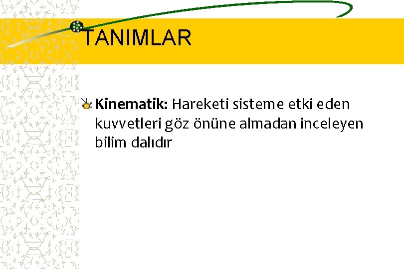 TANIMLAR Kinematik: Hareketi sisteme etki eden kuvvetleri göz önüne almadan inceleyen bilim dalıdır 