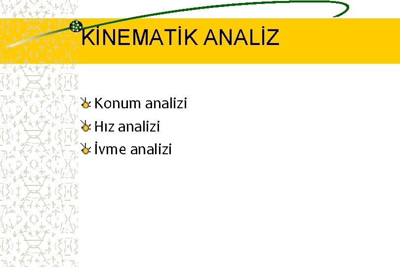 KİNEMATİK ANALİZ Konum analizi Hız analizi İvme analizi 