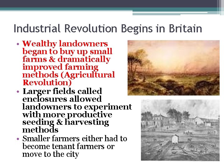 Industrial Revolution Begins in Britain • Wealthy landowners began to buy up small farms Industrial Revolution Begins in Britain • Wealthy landowners began to buy up small farms