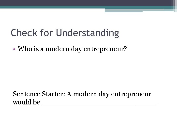 Check for Understanding • Who is a modern day entrepreneur? Sentence Starter: A modern Check for Understanding • Who is a modern day entrepreneur? Sentence Starter: A modern