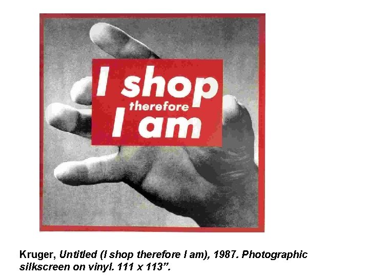 Kruger, Untitled (I shop therefore I am), 1987. Photographic silkscreen on vinyl. 111 x