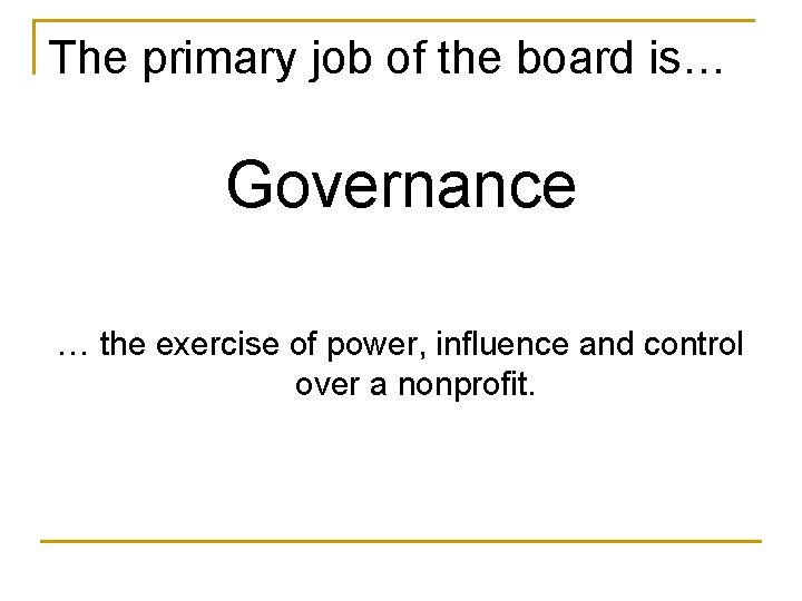 The primary job of the board is… Governance … the exercise of power, influence