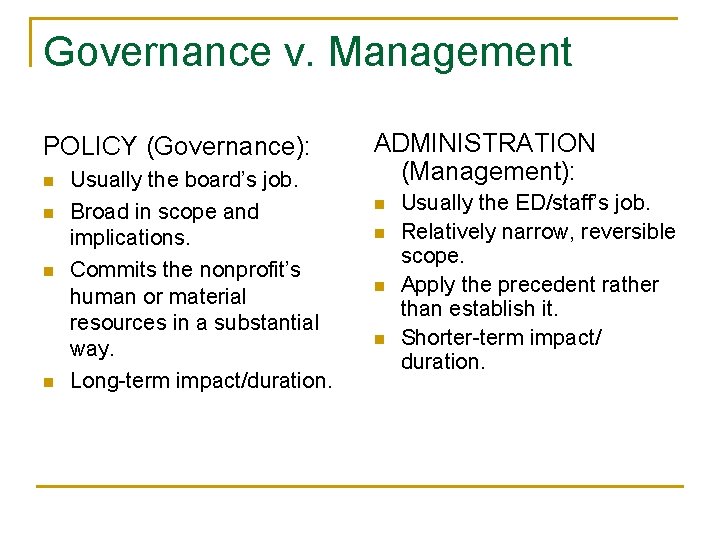 Governance v. Management POLICY (Governance): n n Usually the board’s job. Broad in scope